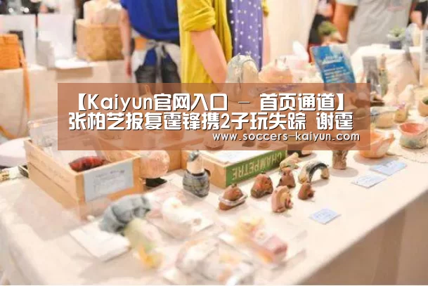 【Kaiyun官网入口 - 首页通道】张柏芝报复霆锋携2子玩失踪 谢霆锋公开称绝不复婚(图2) 开云