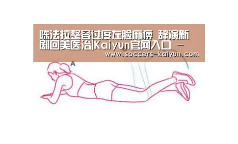陈法拉整容过度左脸麻痹 辞演新剧回美医治|Kaiyun官网入口 - 首页通道(图1) 开云